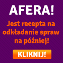 Afera - jest recepta na odkładanie na później - KLIKNIJ